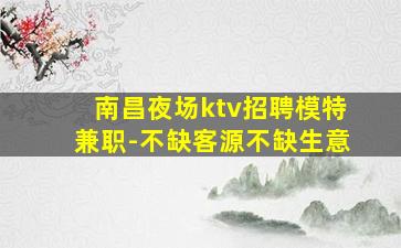 南昌夜场ktv招聘模特兼职-不缺客源不缺生意